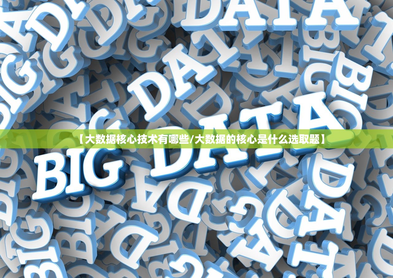 【大数据核心技术有哪些/大数据的核心是什么选取题】