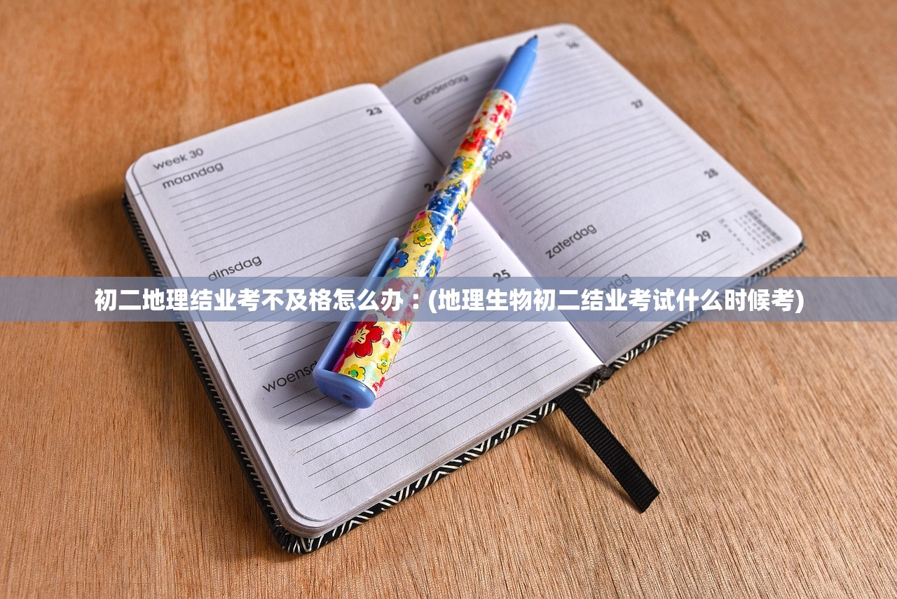 初二地理结业考不及格怎么办︰(地理生物初二结业考试什么时候考) 初二地理结业考不及格怎么办︰(地理生物初二结业考试什么时候考)