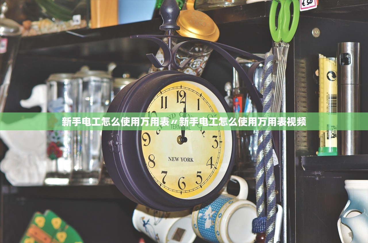 新手电工怎么使用万用表〃新手电工怎么使用万用表视频