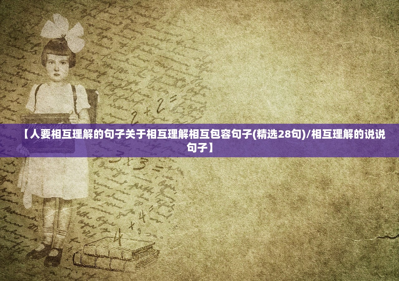 【人要相互理解的句子关于相互理解相互包容句子(精选28句)/相互理解的说说句子】 【人要相互理解的句子关于相互理解相互包容句子(精选28句)/相互理解的说说句子】