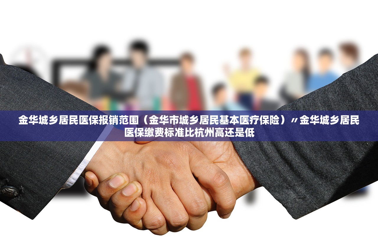 金华城乡居民医保报销范围（金华市城乡居民基本医疗保险）〃金华城乡居民医保缴费标准比杭州高还是低