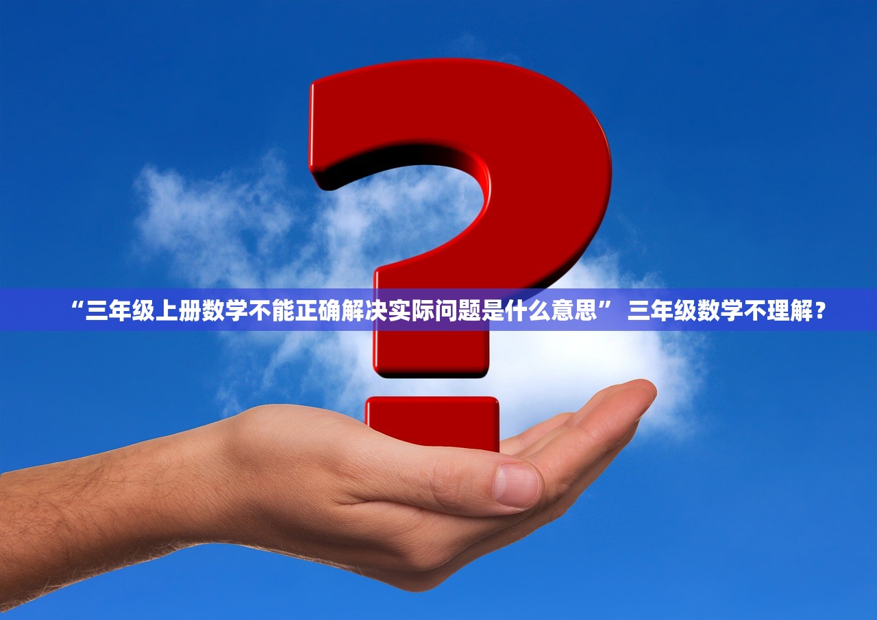 “三年级上册数学不能正确解决实际问题是什么意思” 三年级数学不理解？