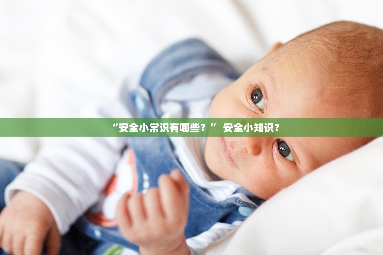 “安全小常识有哪些？” 安全小知识？