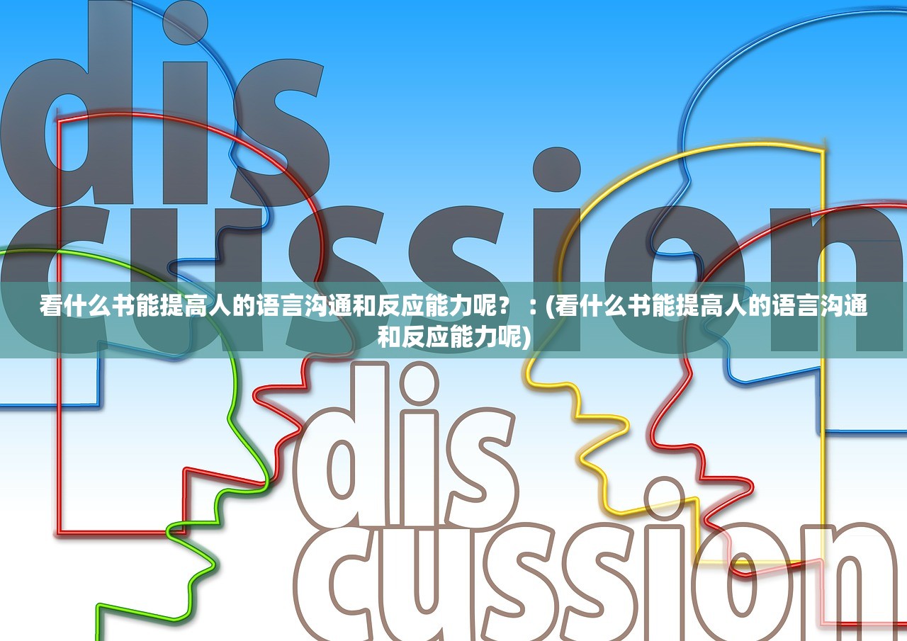 看什么书能提高人的语言沟通和反应能力呢？︰(看什么书能提高人的语言沟通和反应能力呢)