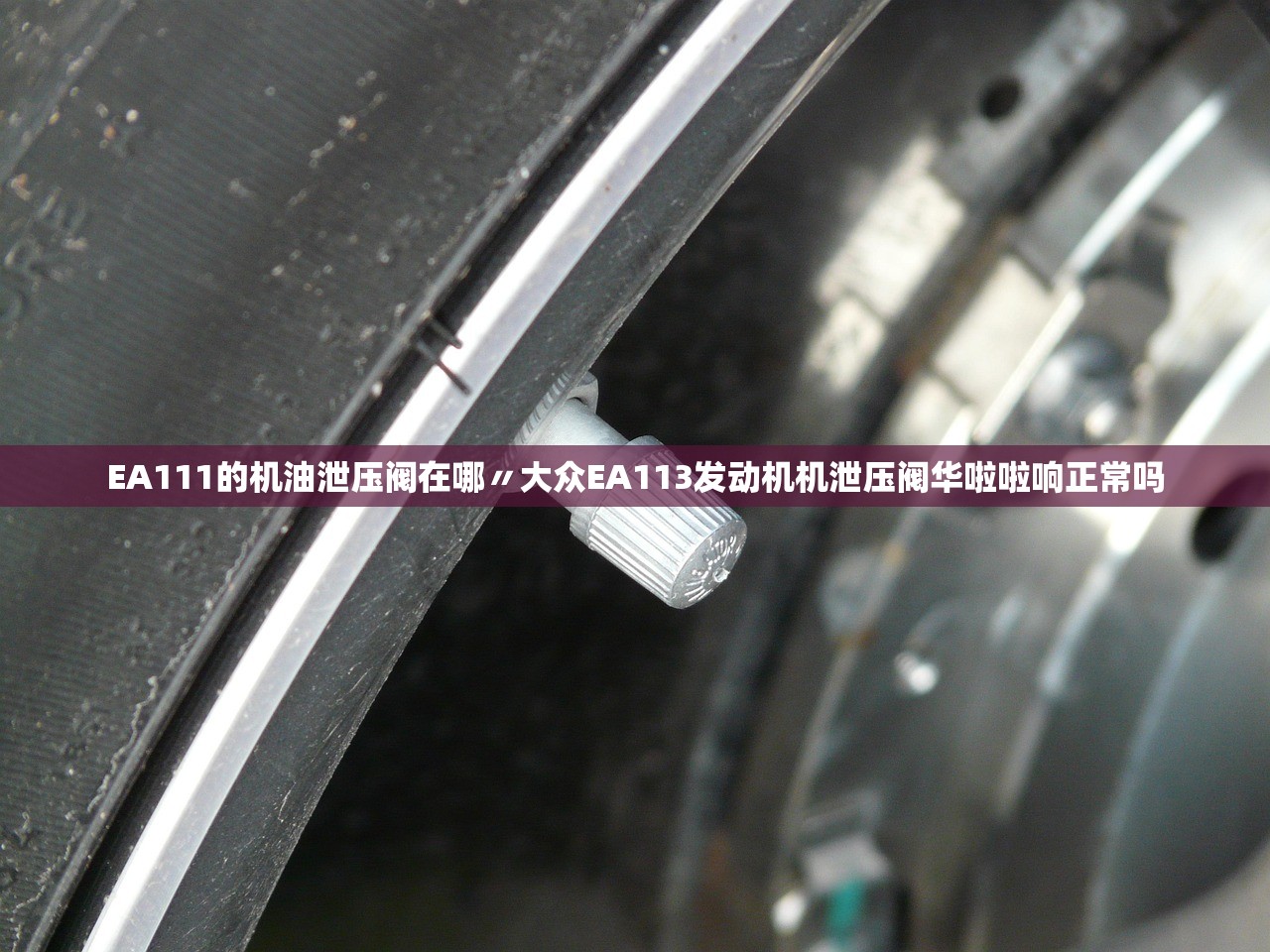 EA111的机油泄压阀在哪〃大众EA113发动机机泄压阀华啦啦响正常吗