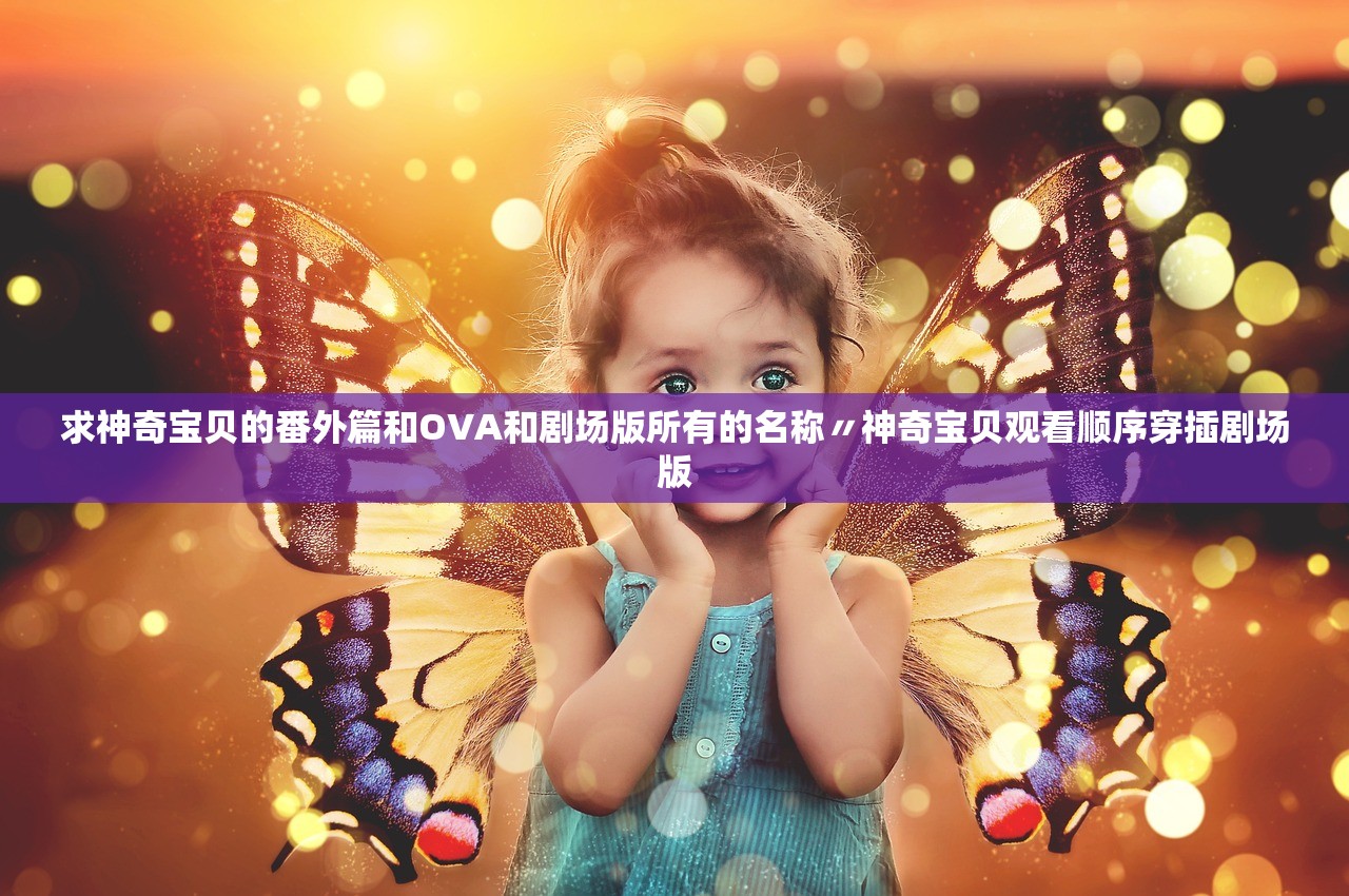 求神奇宝贝的番外篇和OVA和剧场版所有的名称〃神奇宝贝观看顺序穿插剧场版