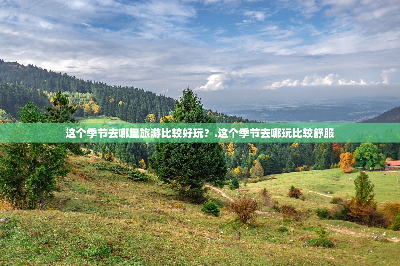 这个季节去哪里旅游比较好玩？.这个季节去哪玩比较舒服