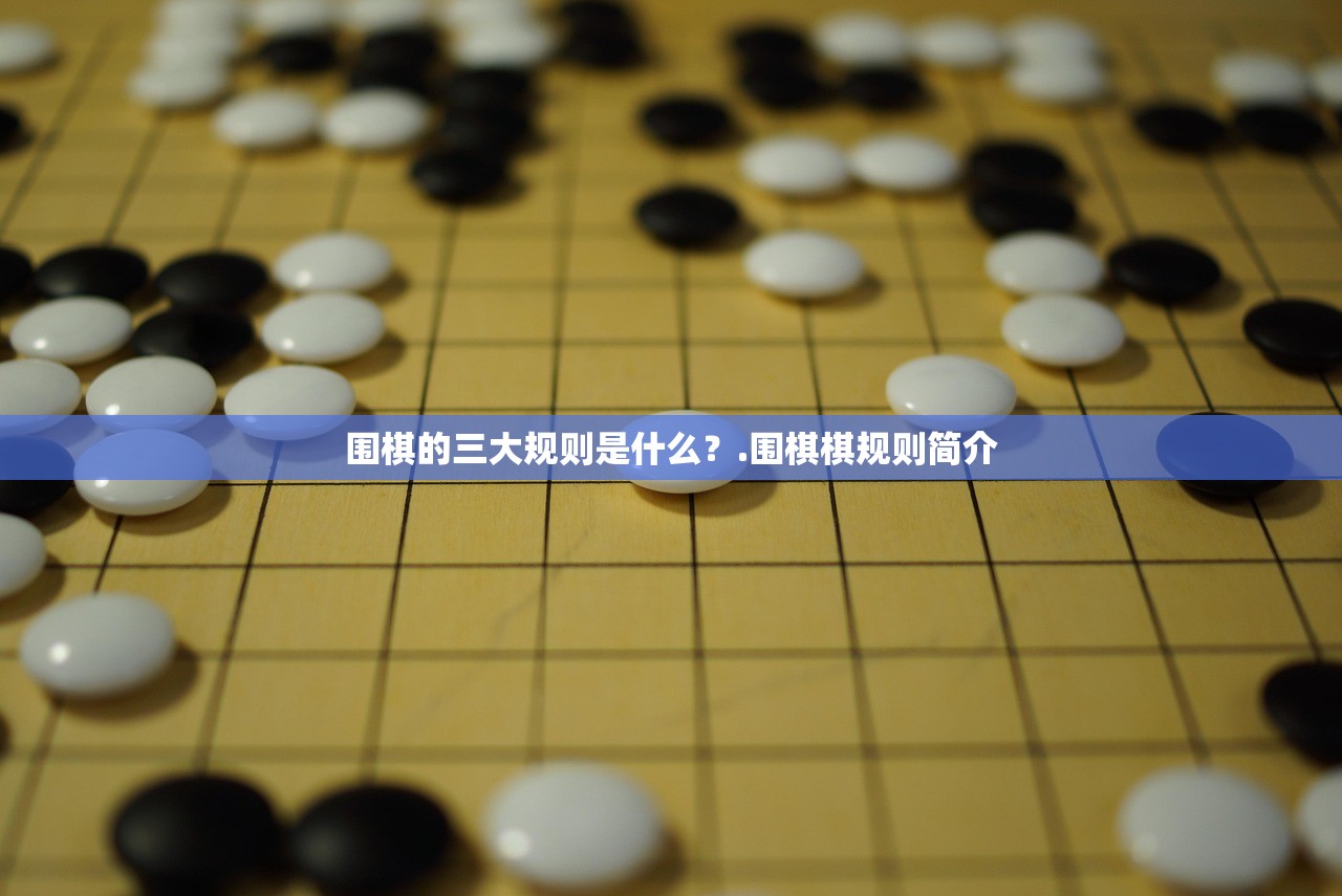 围棋的三大规则是什么?.围棋棋规则简介 围棋的三大规则是什么?.围棋棋规则简介