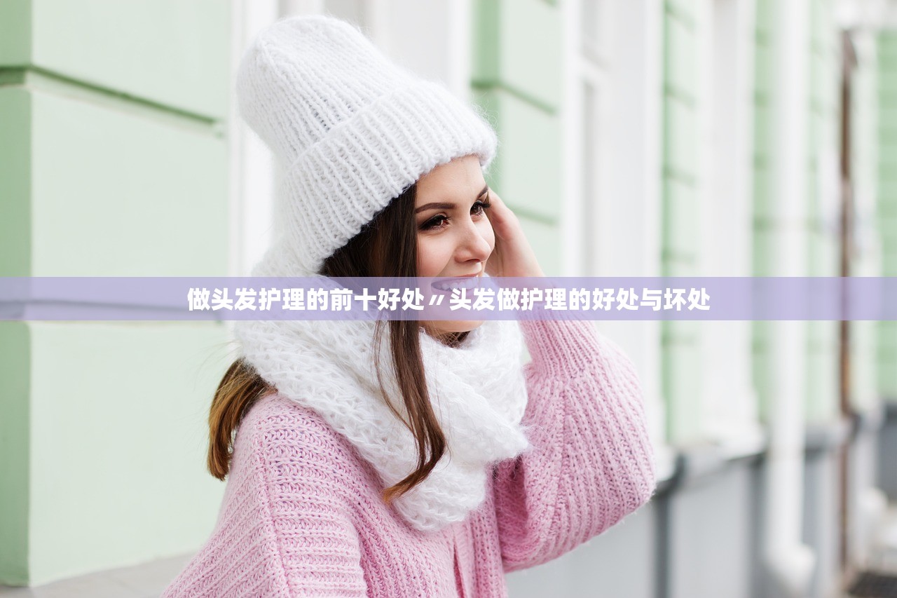 做头发护理的前十好处〃头发做护理的好处与坏处