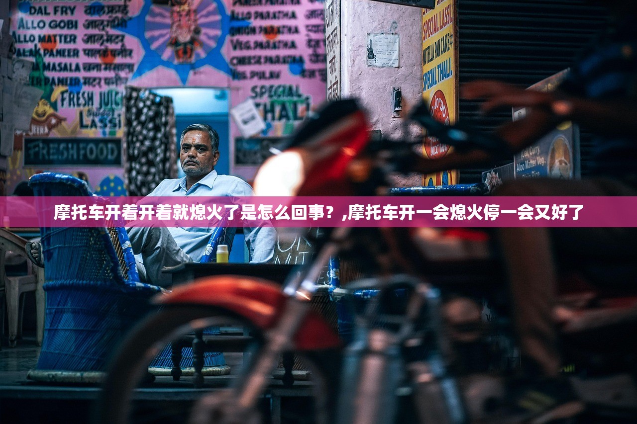 摩托车开着开着就熄火了是怎么回事？,摩托车开一会熄火停一会又好了