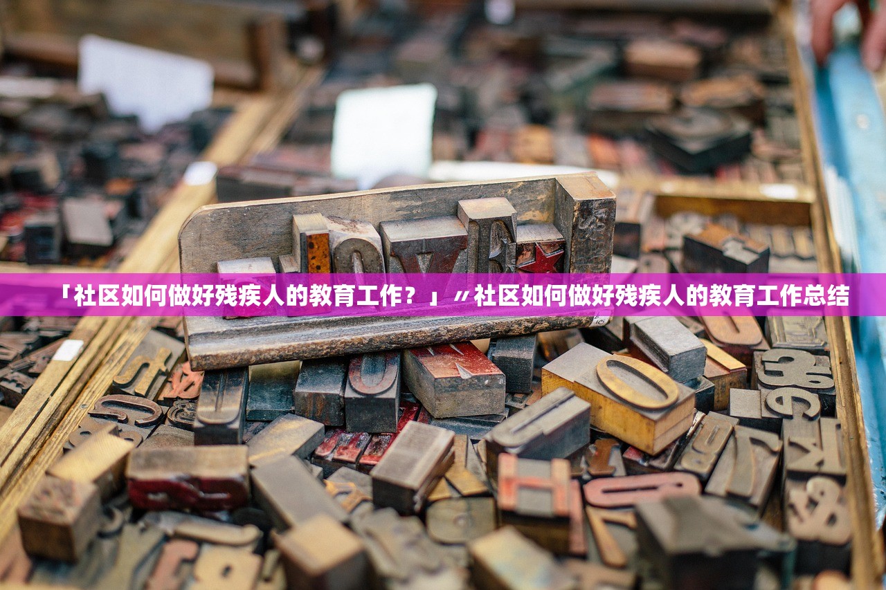 「社区如何做好残疾人的教育工作?」〃社区如何做好残疾人的教育工作总结 「社区如何做好残疾人的教育工作?」〃社区如何做好残疾人的教育工作总结