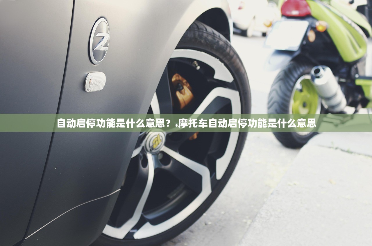 自动启停功能是什么意思？.摩托车自动启停功能是什么意思