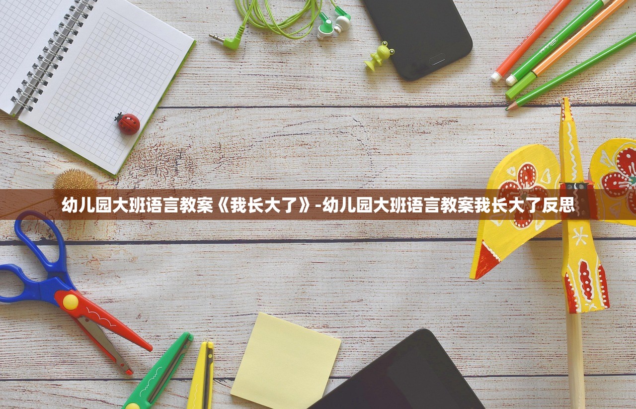 幼儿园大班语言教案《我长大了》-幼儿园大班语言教案我长大了反思