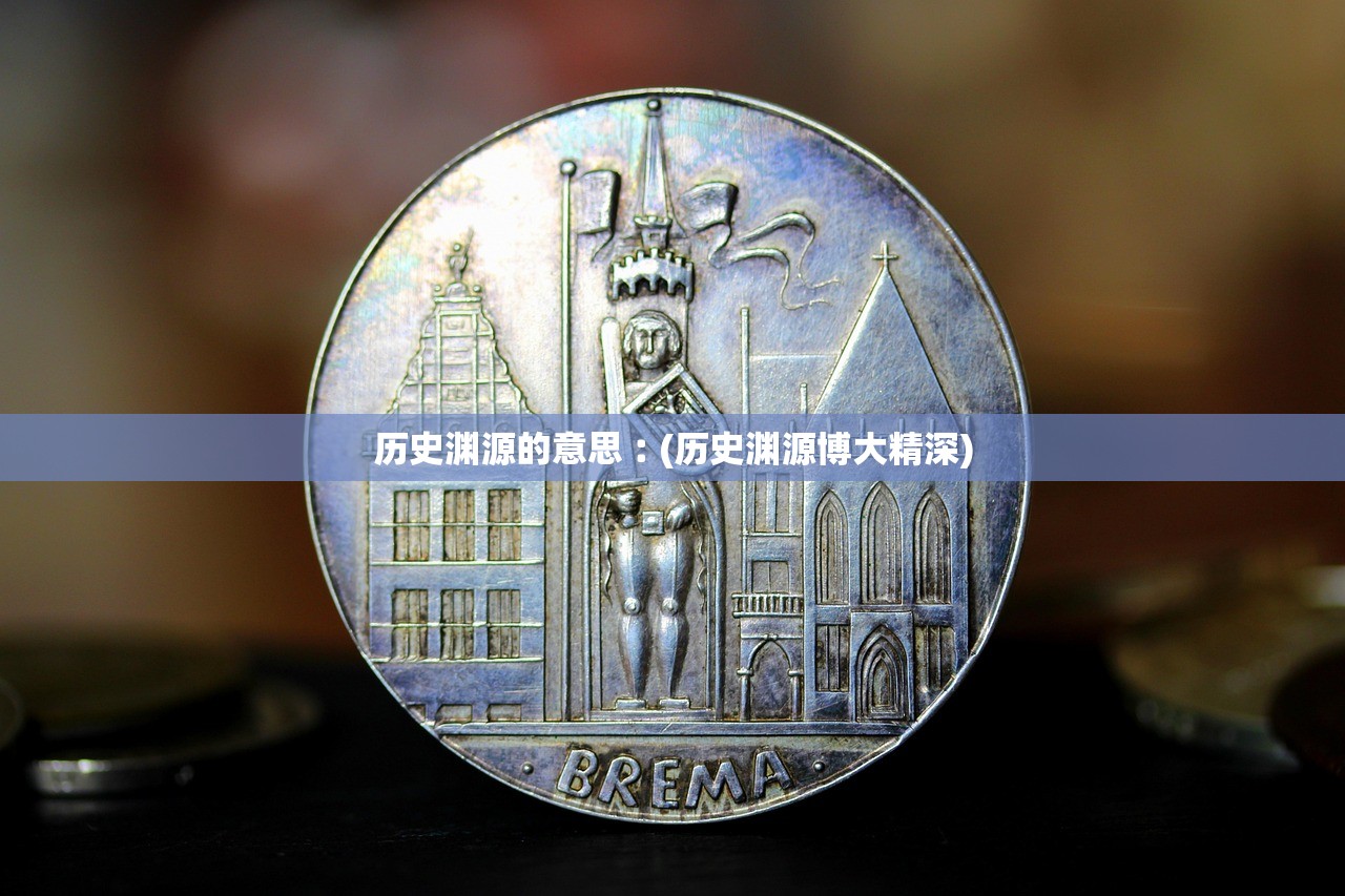 历史渊源的意思︰(历史渊源博大精深)