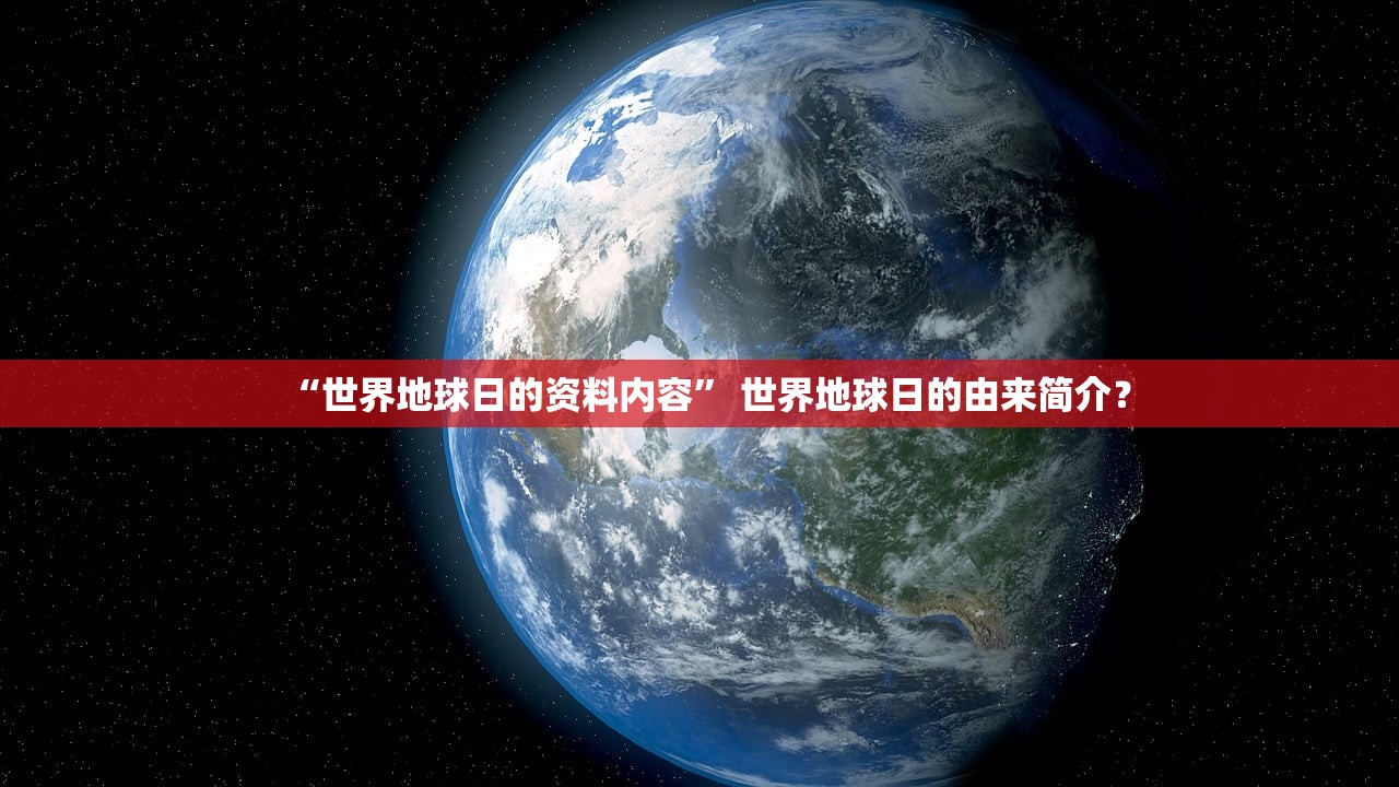 “世界地球日的资料内容	” 世界地球日的由来简介？