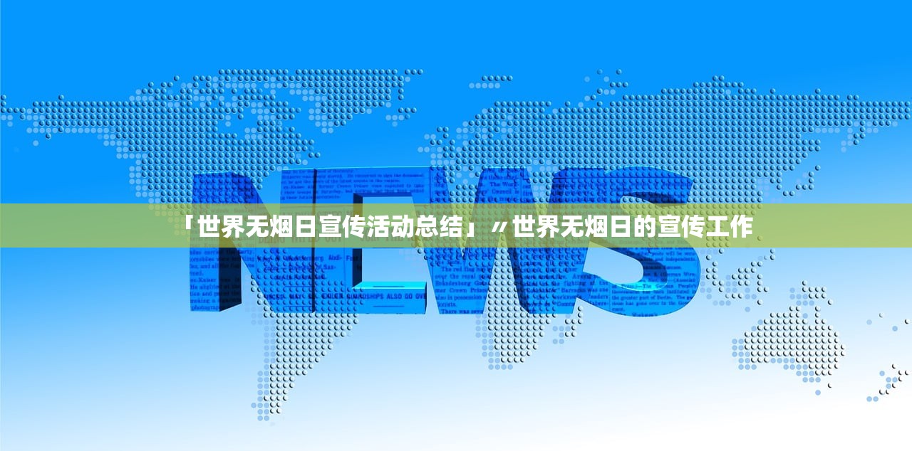 「世界无烟日宣传活动总结」〃世界无烟日的宣传工作 「世界无烟日宣传活动总结」〃世界无烟日的宣传工作