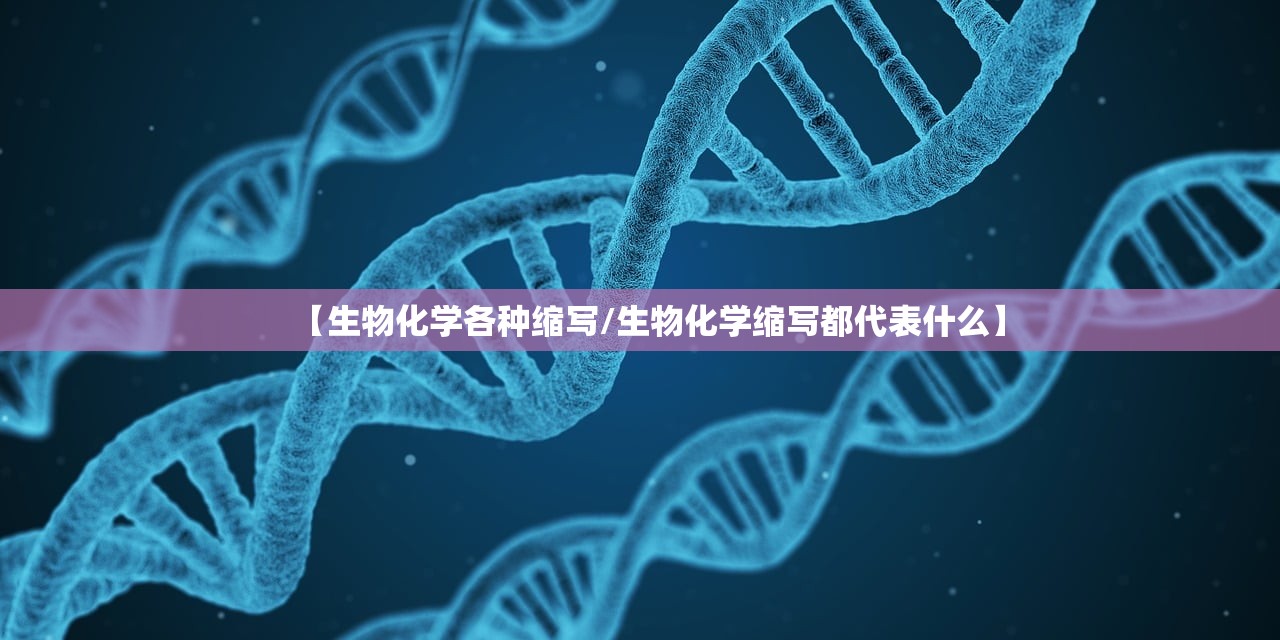 【生物化学各种缩写/生物化学缩写都代表什么】 【生物化学各种缩写/生物化学缩写都代表什么】