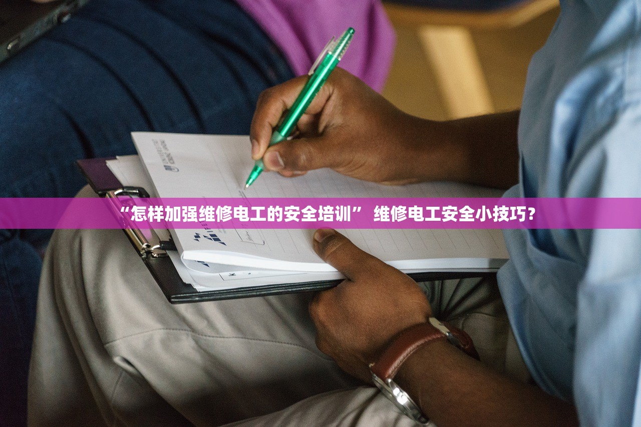 “怎样加强维修电工的安全培训	” 维修电工安全小技巧？