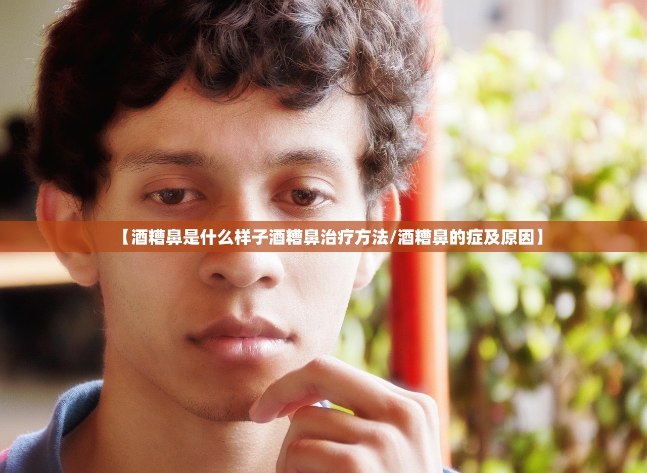 【酒糟鼻是什么样子酒糟鼻治疗方法/酒糟鼻的症及原因】 【酒糟鼻是什么样子酒糟鼻治疗方法/酒糟鼻的症及原因】