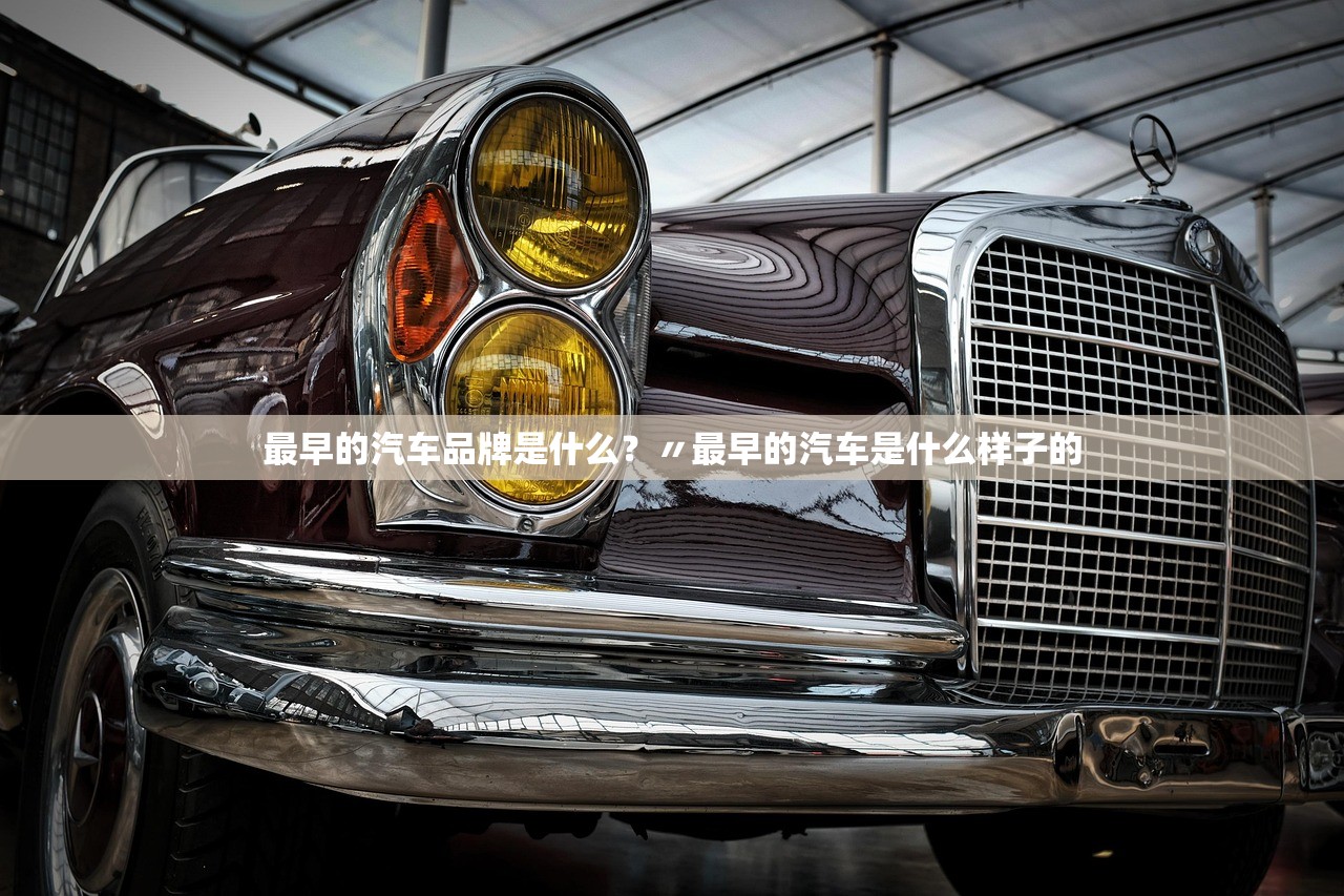 最早的汽车品牌是什么？〃最早的汽车是什么样子的