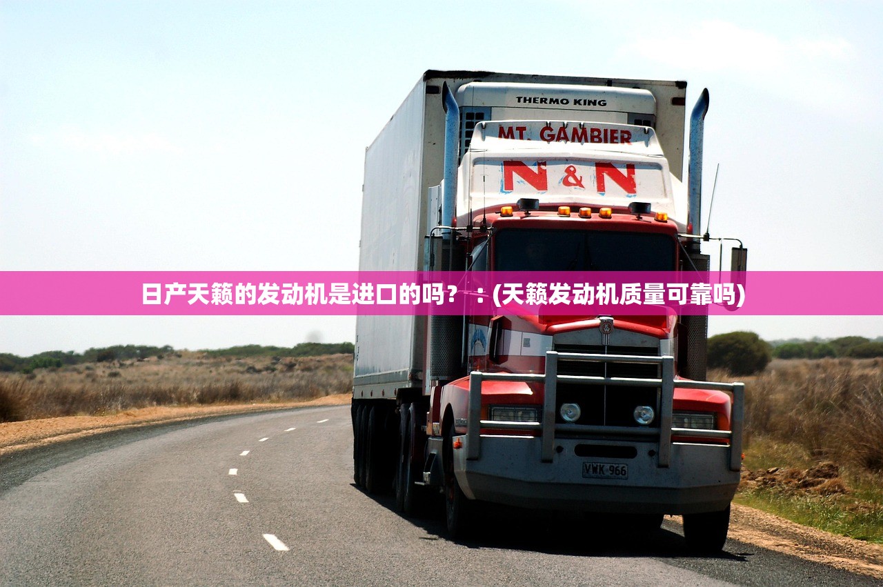 日产天籁的发动机是进口的吗？︰(天籁发动机质量可靠吗)