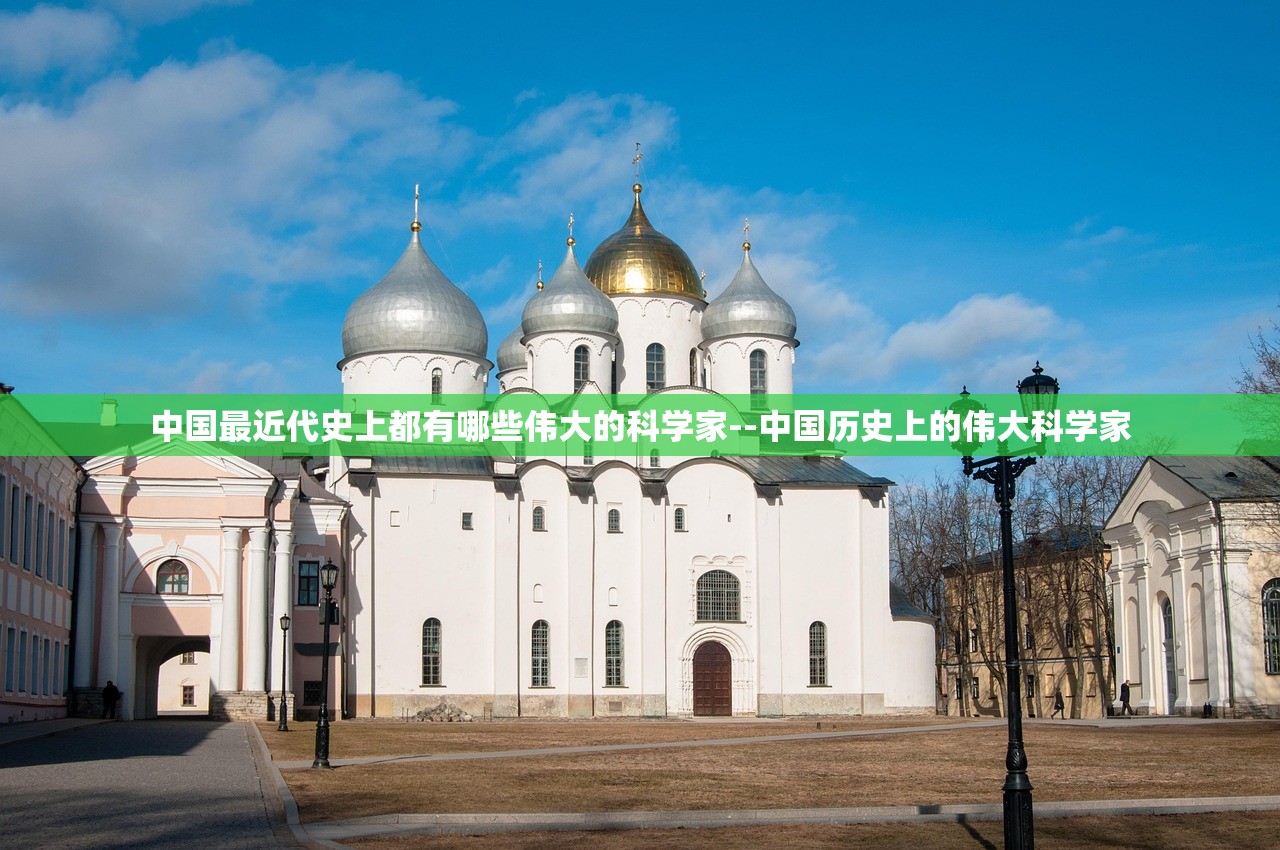 中国最近代史上都有哪些伟大的科学家--中国历史上的伟大科学家 中国最近代史上都有哪些伟大的科学家--中国历史上的伟大科学家