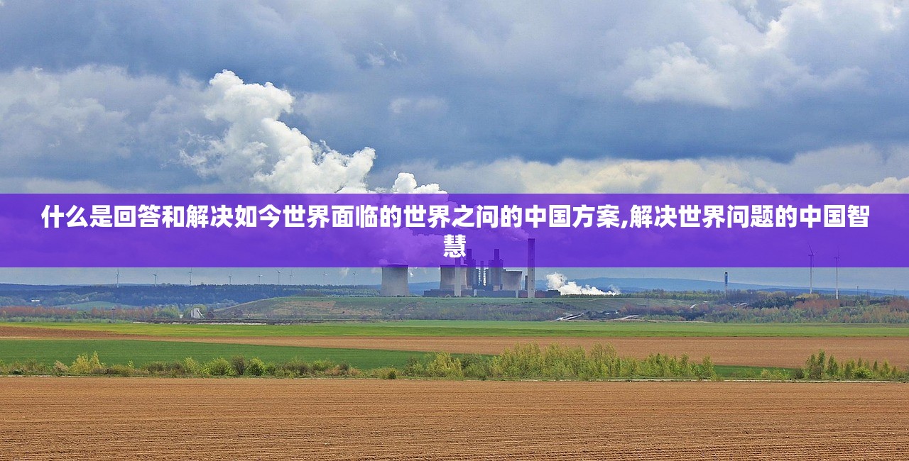 什么是回答和解决如今世界面临的世界之问的中国方案,解决世界问题的中国智慧 什么是回答和解决如今世界面临的世界之问的中国方案,解决世界问题的中国智慧