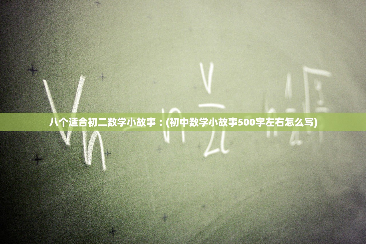 八个适合初二数学小故事︰(初中数学小故事500字左右怎么写)