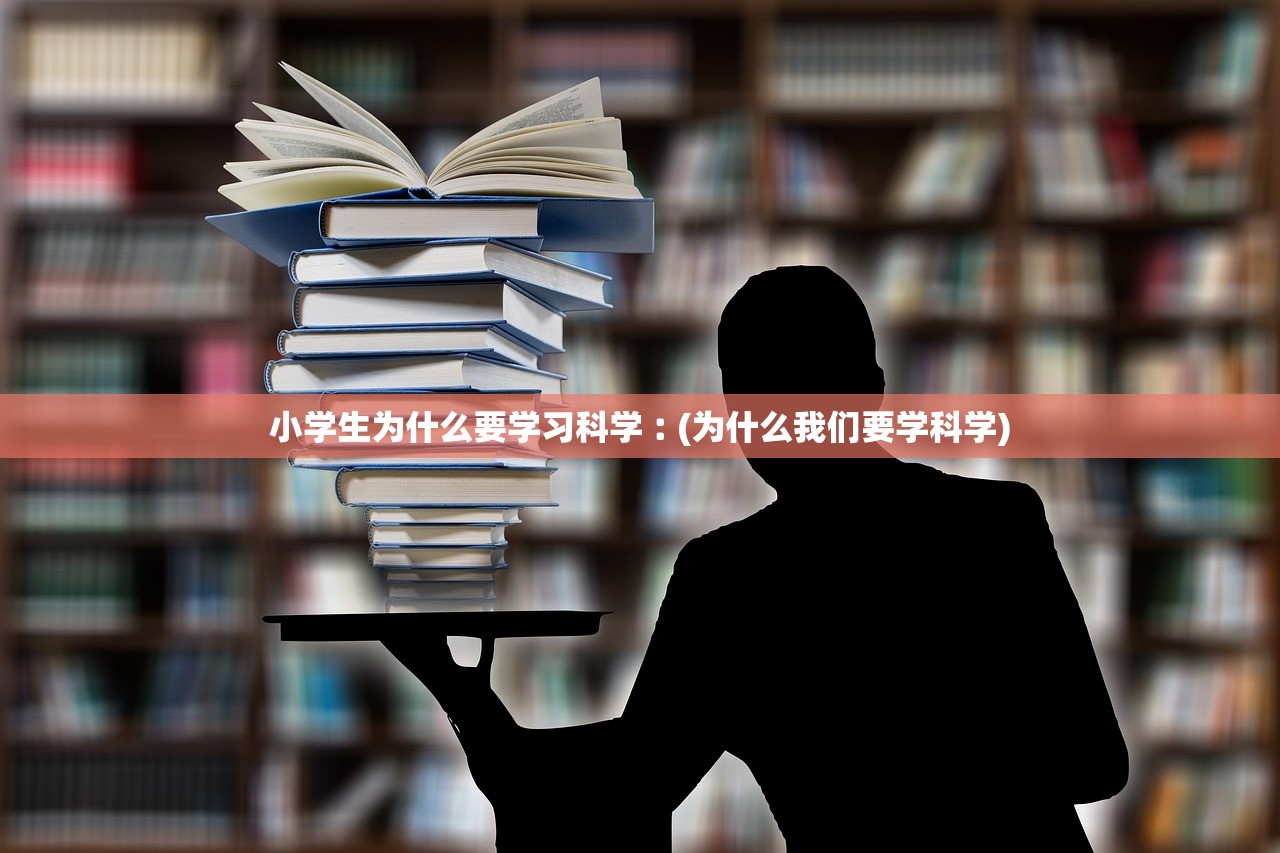小学生为什么要学习科学︰(为什么我们要学科学)