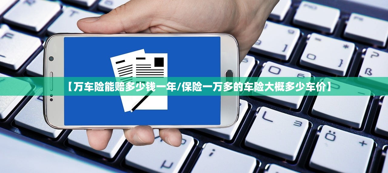 【万车险能赔多少钱一年/保险一万多的车险大概多少车价】 【万车险能赔多少钱一年/保险一万多的车险大概多少车价】