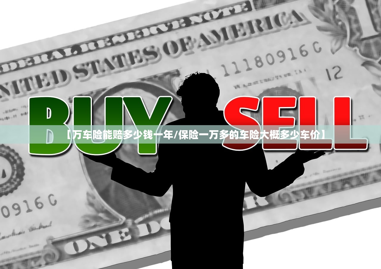 【万车险能赔多少钱一年/保险一万多的车险大概多少车价】 【万车险能赔多少钱一年/保险一万多的车险大概多少车价】