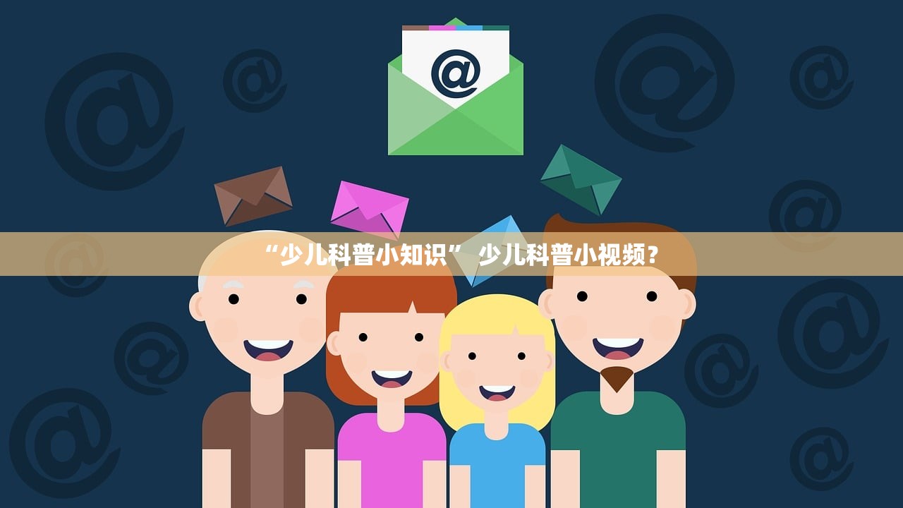 “少儿科普小知识	” 少儿科普小视频？