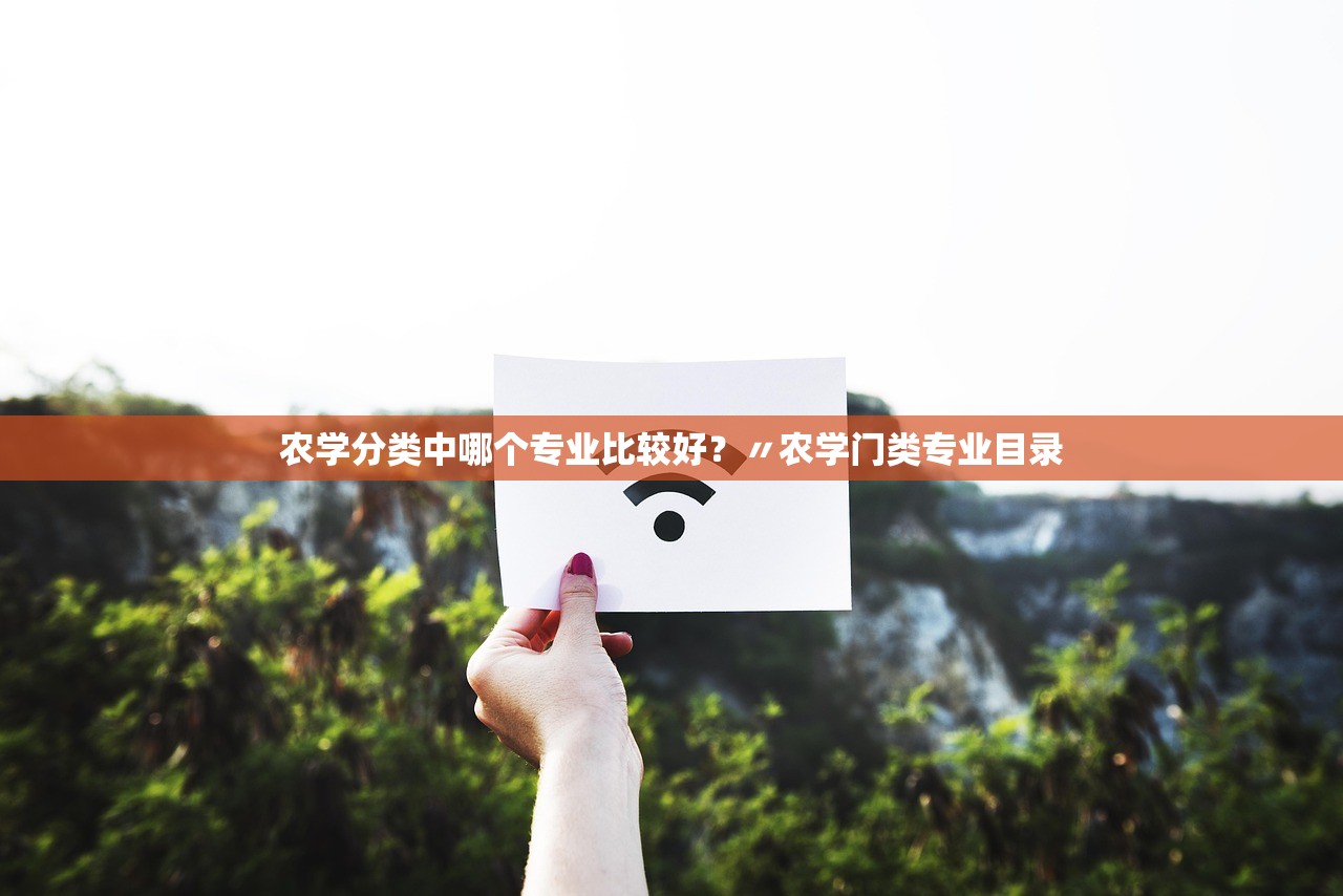 农学分类中哪个专业比较好?〃农学门类专业目录 农学分类中哪个专业比较好?〃农学门类专业目录
