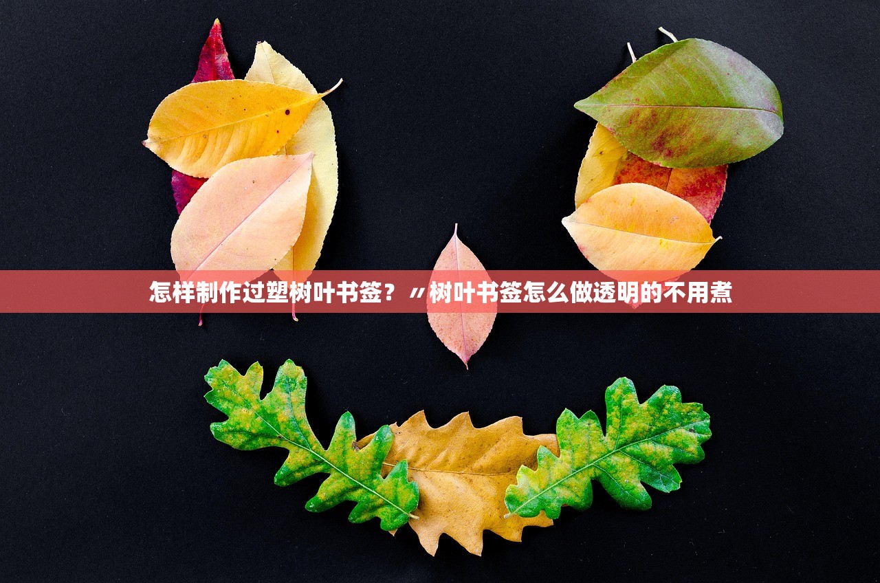 怎样制作过塑树叶书签？〃树叶书签怎么做透明的不用煮
