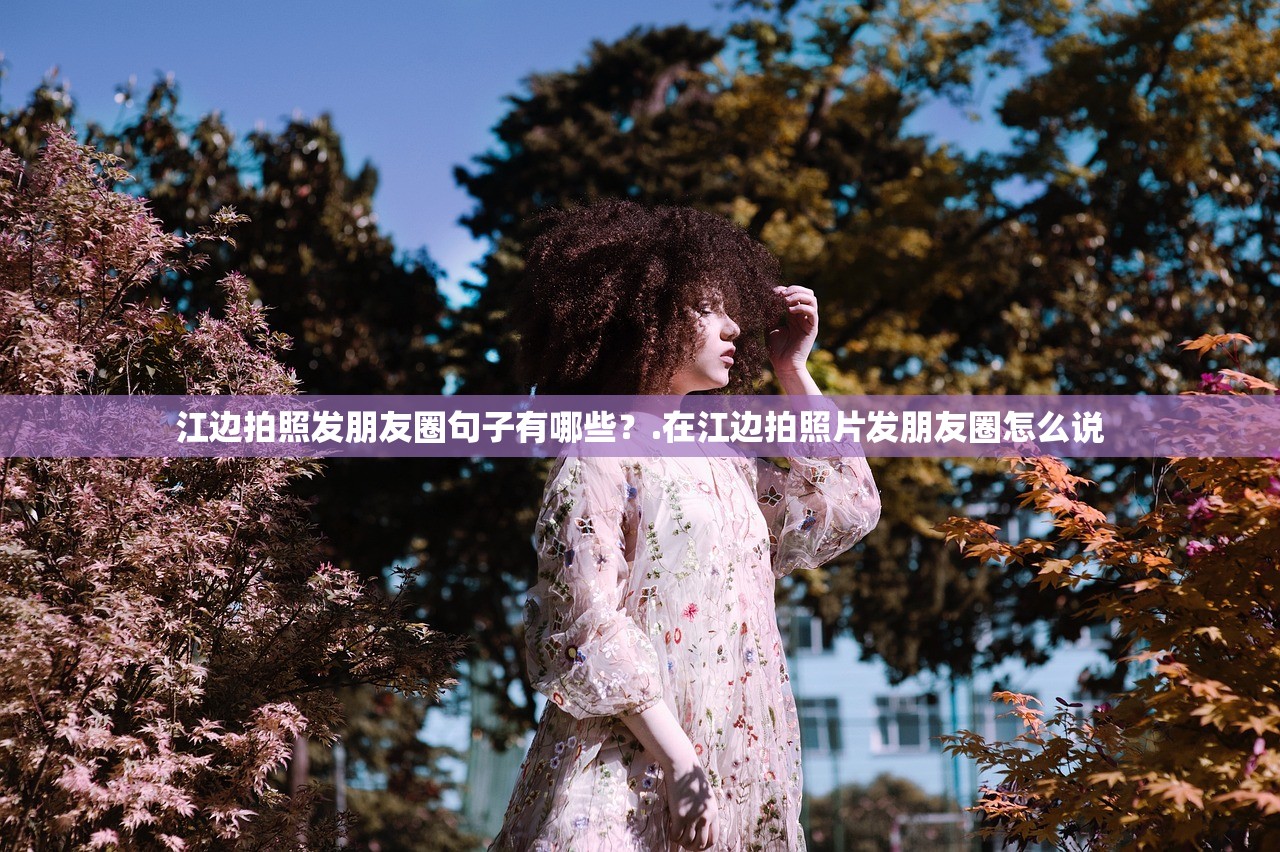 江边拍照发朋友圈句子有哪些？.在江边拍照片发朋友圈怎么说