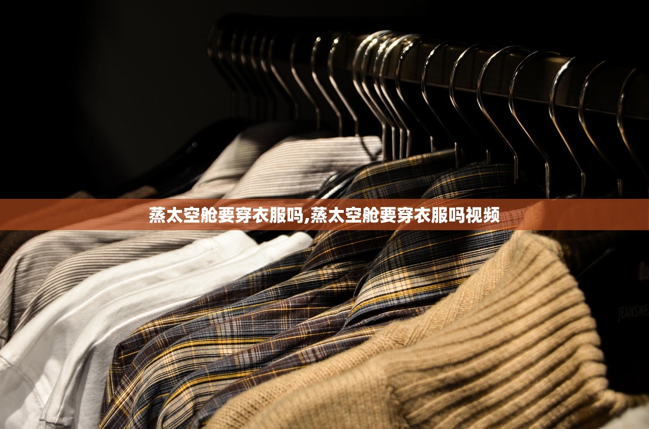 蒸太空舱要穿衣服吗,蒸太空舱要穿衣服吗视频 蒸太空舱要穿衣服吗,蒸太空舱要穿衣服吗视频