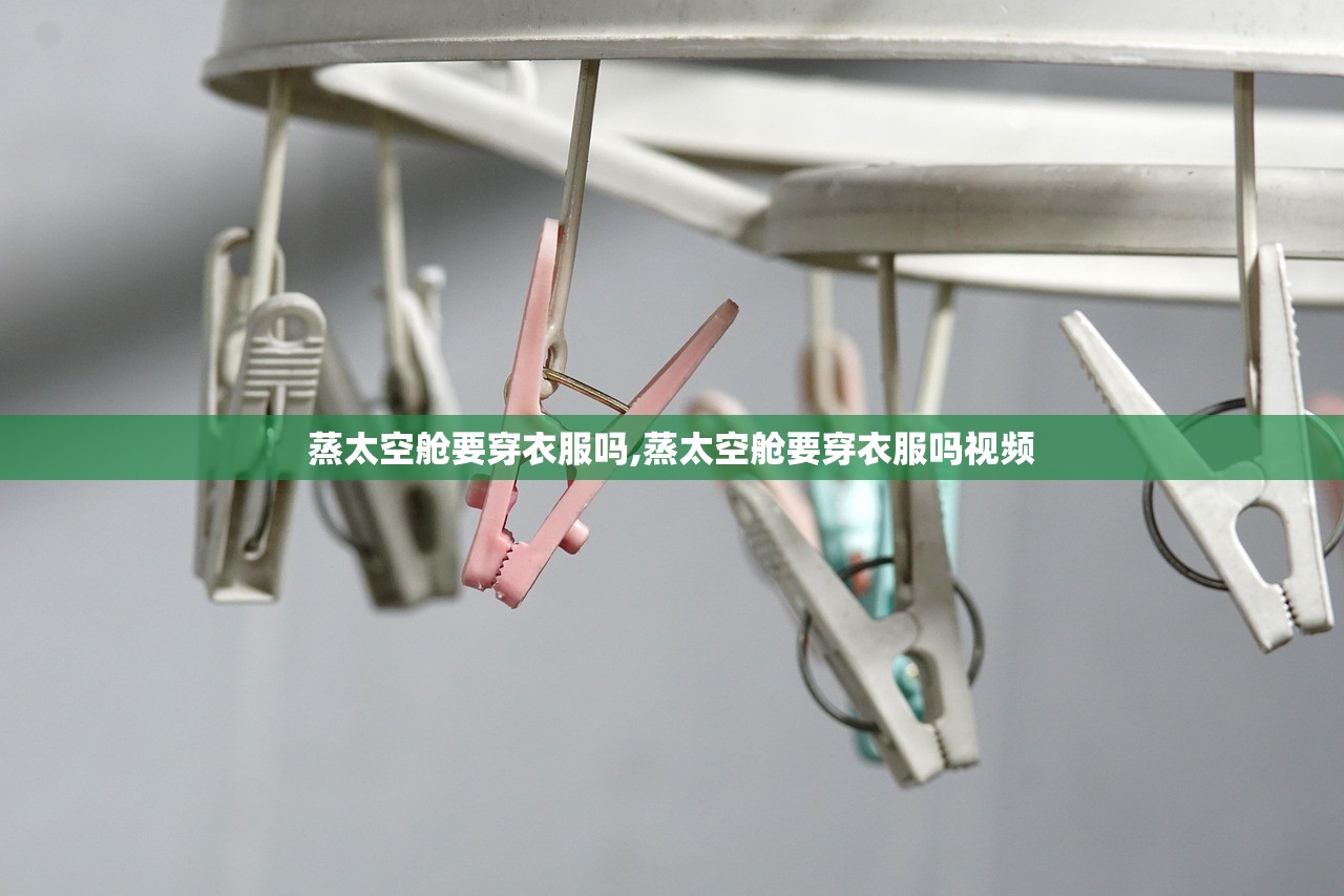 蒸太空舱要穿衣服吗,蒸太空舱要穿衣服吗视频 蒸太空舱要穿衣服吗,蒸太空舱要穿衣服吗视频