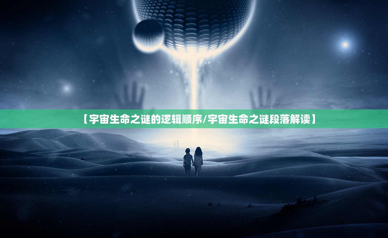 【宇宙生命之谜的逻辑顺序/宇宙生命之谜段落解读】 【宇宙生命之谜的逻辑顺序/宇宙生命之谜段落解读】