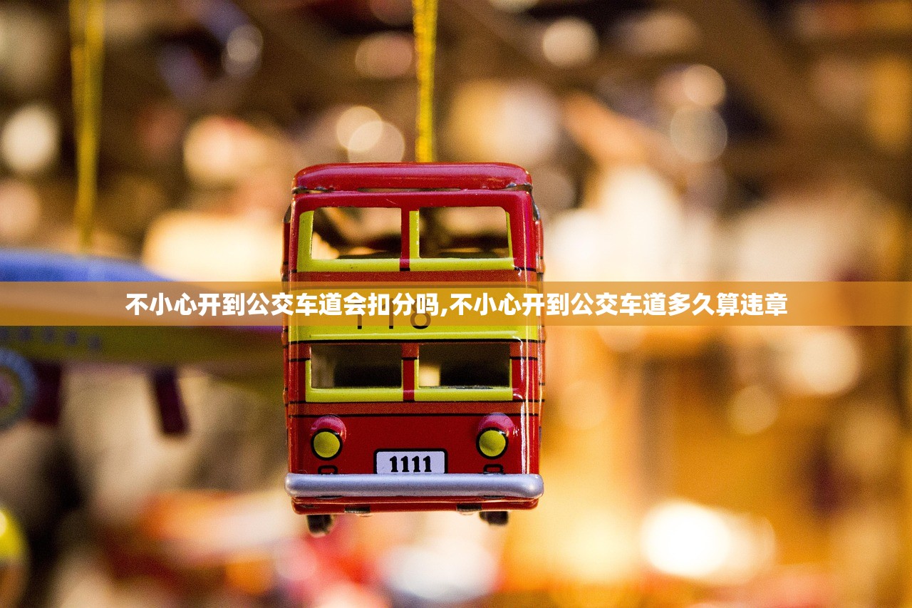 不小心开到公交车道会扣分吗,不小心开到公交车道多久算违章 不小心开到公交车道会扣分吗,不小心开到公交车道多久算违章