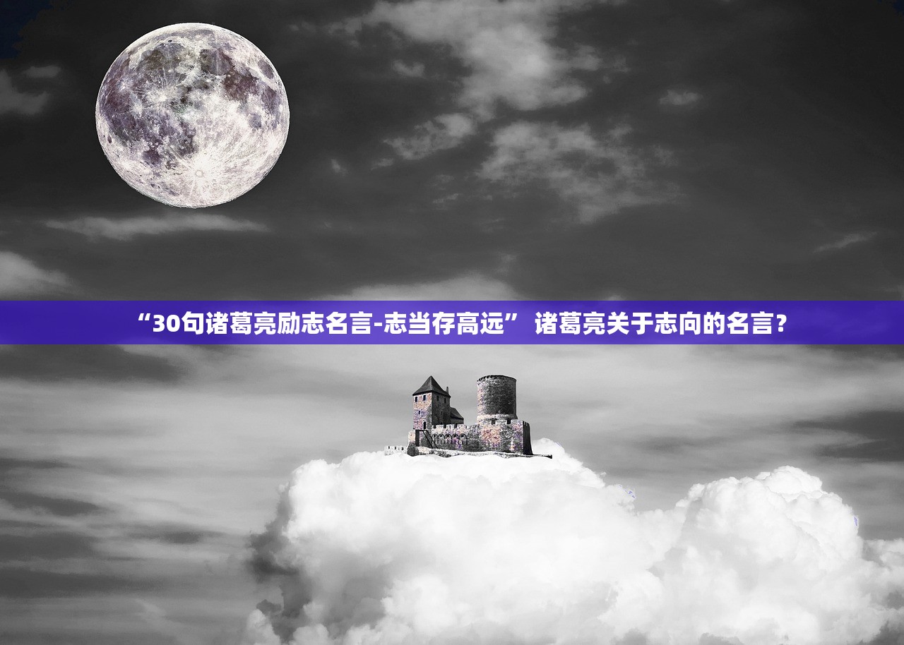 “30句诸葛亮励志名言-志当存高远” 诸葛亮关于志向的名言？