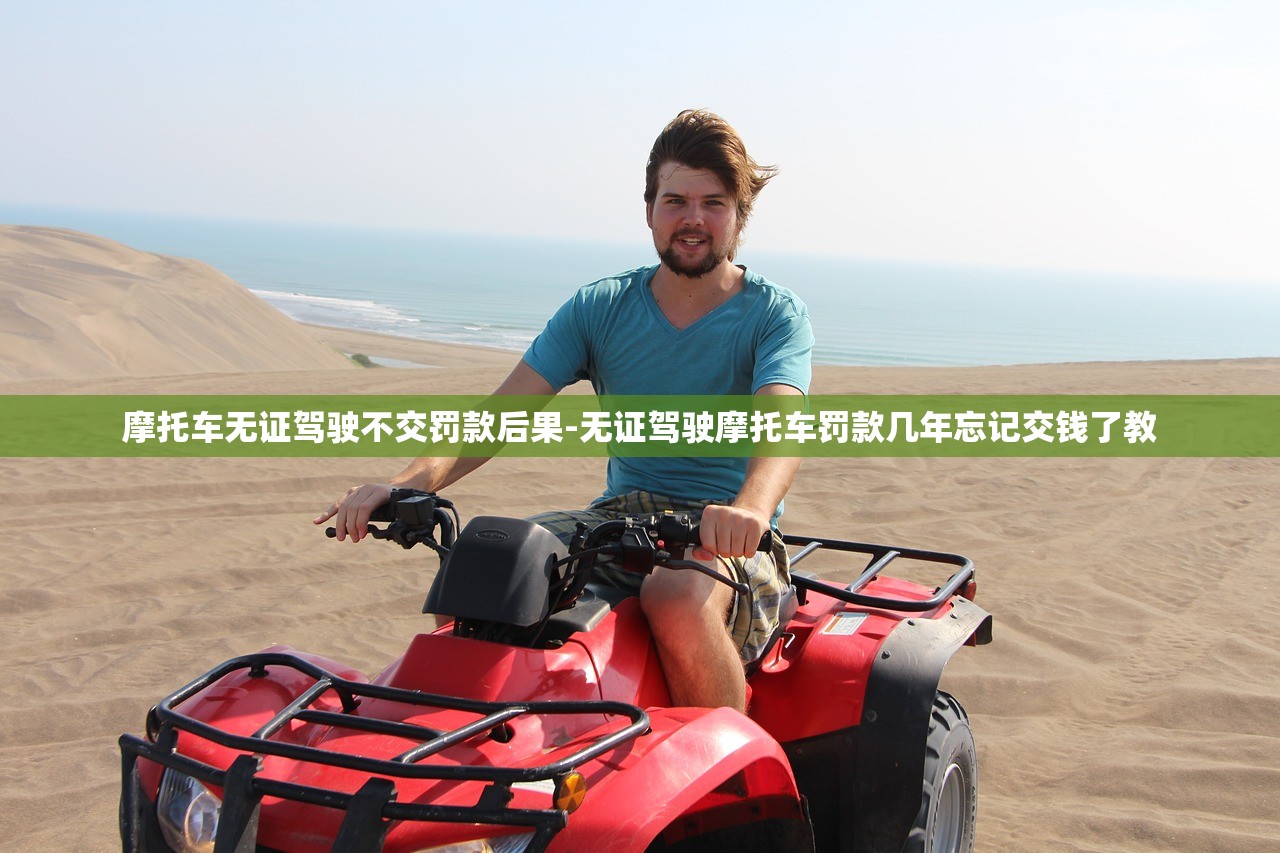 摩托车无证驾驶不交罚款后果-无证驾驶摩托车罚款几年忘记交钱了教