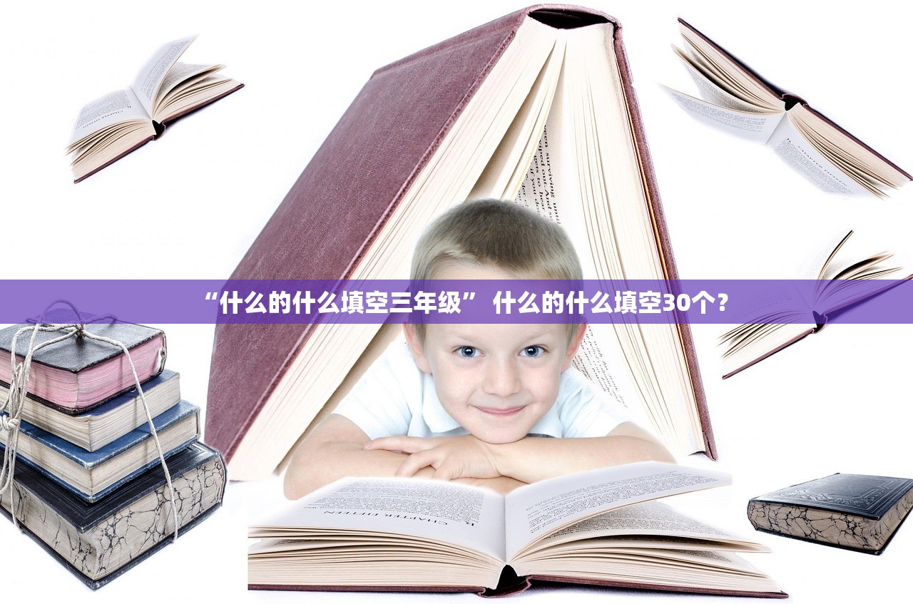 “什么的什么填空三年级	” 什么的什么填空30个？