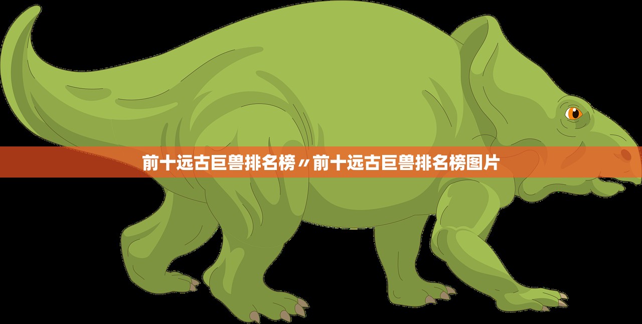 前十远古巨兽排名榜〃前十远古巨兽排名榜图片