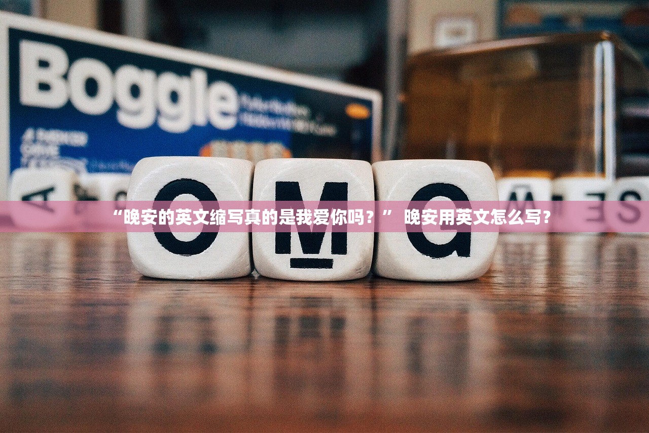 “晚安的英文缩写真的是我爱你吗？” 晚安用英文怎么写？