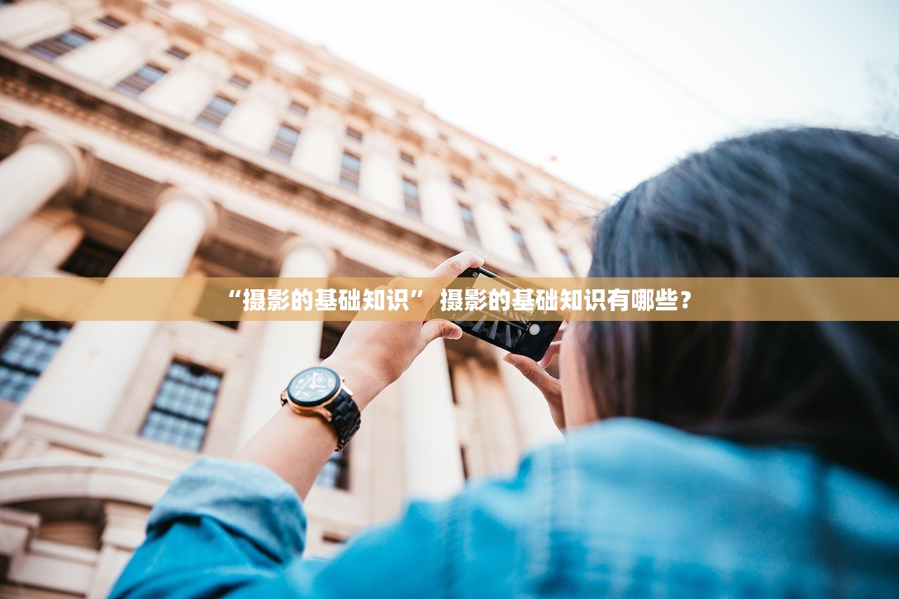 “摄影的基础知识” 摄影的基础知识有哪些？