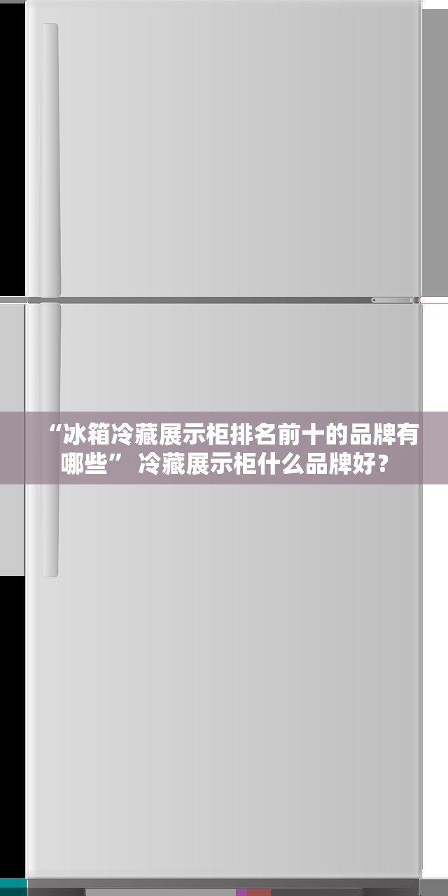 “冰箱冷藏展示柜排名前十的品牌有哪些” 冷藏展示柜什么品牌好？