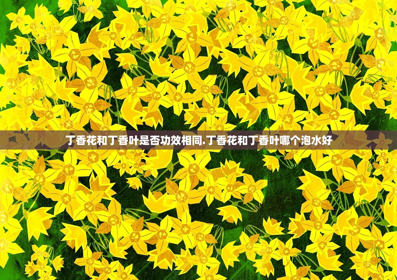 丁香花和丁香叶是否功效相同.丁香花和丁香叶哪个泡水好
