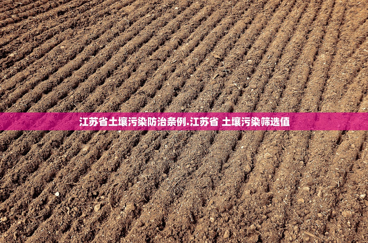 江苏省土壤污染防治条例.江苏省 土壤污染筛选值