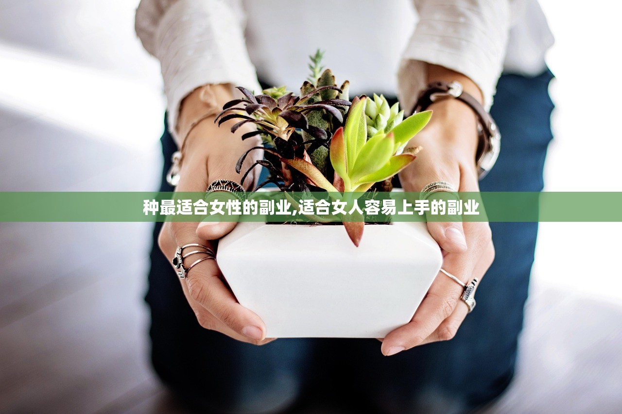 种最适合女性的副业,适合女人容易上手的副业 种最适合女性的副业,适合女人容易上手的副业