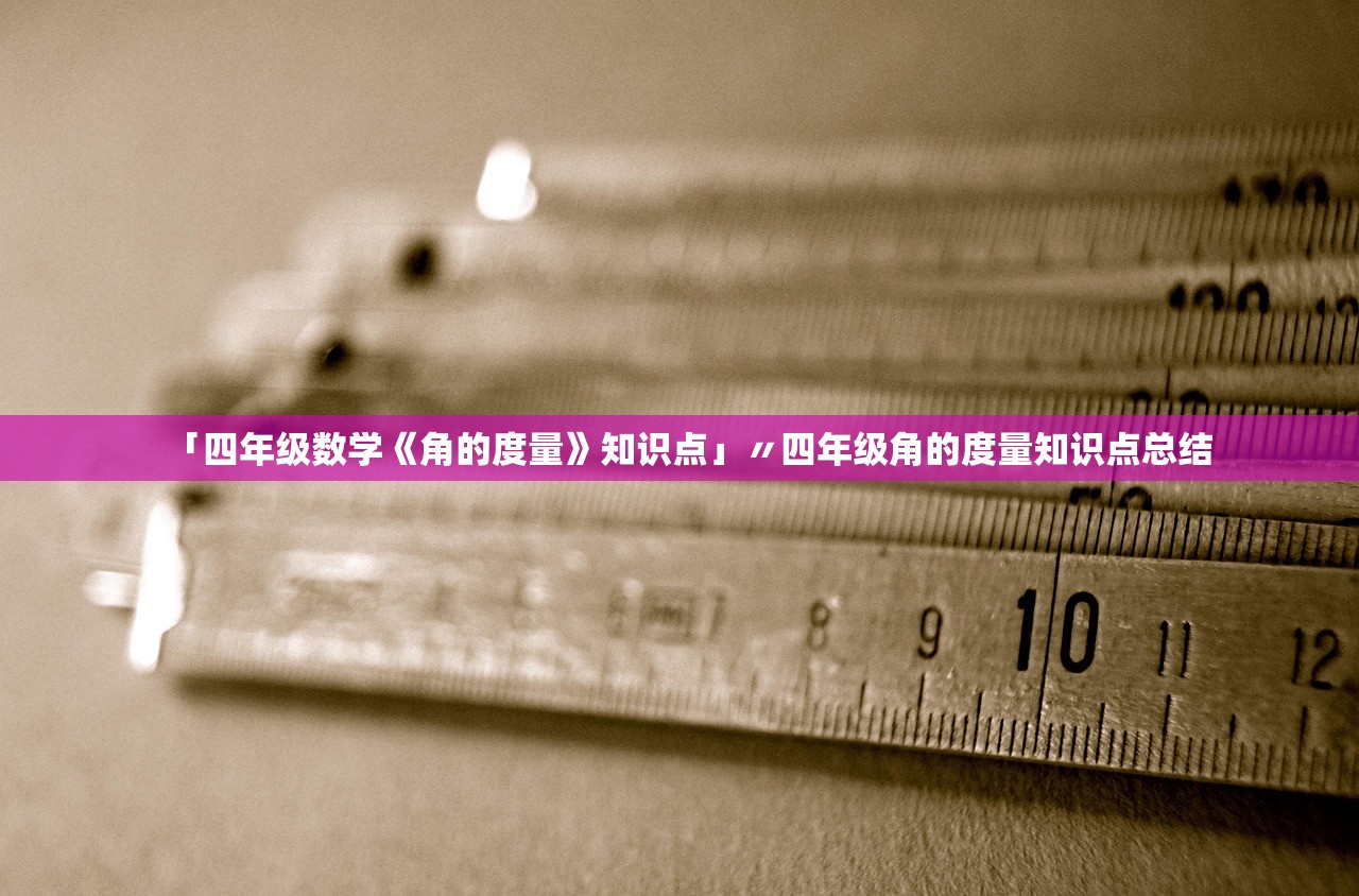 「四年级数学《角的度量》知识点」〃四年级角的度量知识点总结 「四年级数学《角的度量》知识点」〃四年级角的度量知识点总结